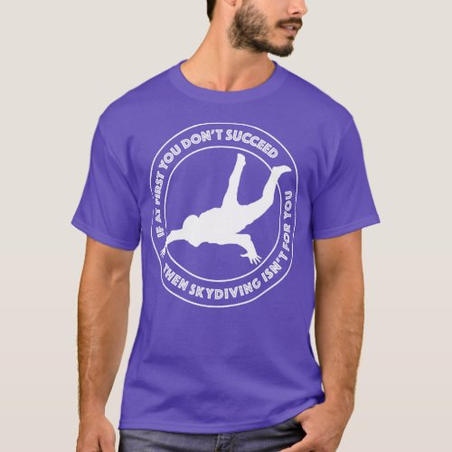 If at first you dont succeed then skydiving isnt f T_Shirt