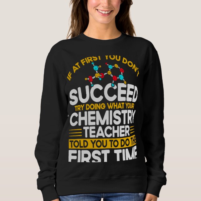 If At First You Don't Succeed Try Doing Chemistry  Sweatshirt (Front)