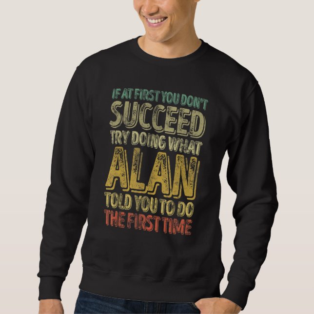 If At First You Don't Succeed Try Doing What Alan Sweatshirt (Front)