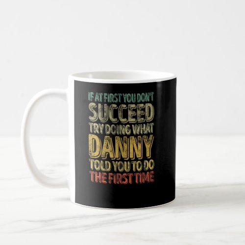 If At First You Dont Succeed Try Doing What Danny Coffee Mug