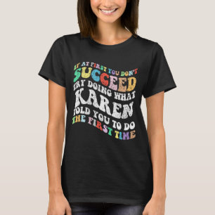 If At First You Don't Succeed Try Doing What Karen T-Shirt