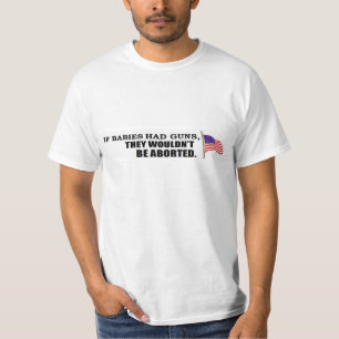 If babies had guns...they wouldn't be aborted T-Shirt