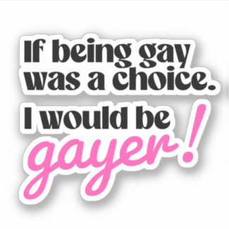 If being gay was a choice I would be gayer Sticker