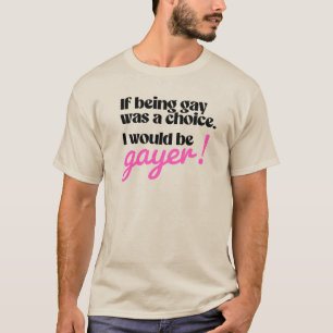 If being gay was a choice I would be gayer T-Shirt
