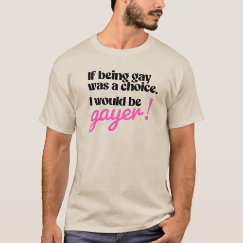 If being gay was a choice I would be gayer T_Shirt