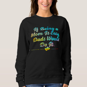 If Being Mom Is Easy Dads Would Do It Husband and  Sweatshirt