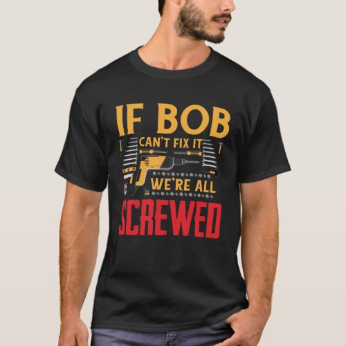 If Bob Can t Fix It We re All Screwed T_Shirt