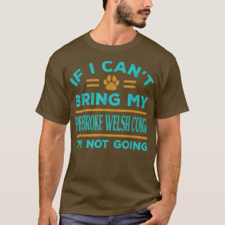 If Cant Bring My Pembroke Welsh Corgi Not Going Fu T-Shirt