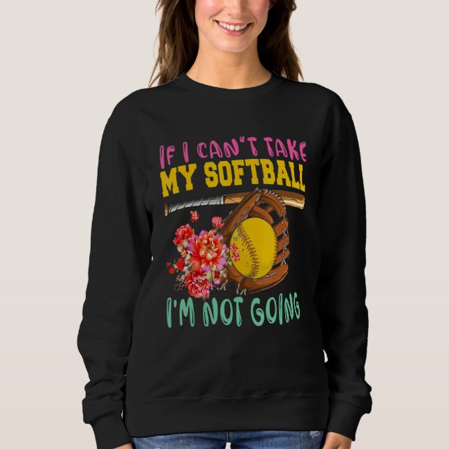 If Can't Take My Softball I'm Not Going Cute Softb Sweatshirt (Front)