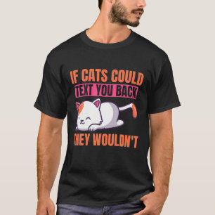 If Cats Could Text You Back They Wouldn't Cat Kitt T-Shirt