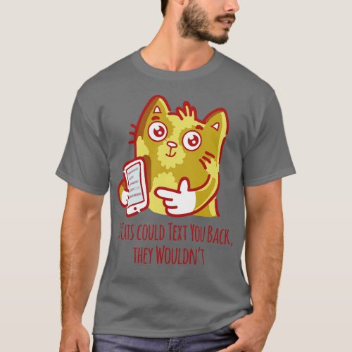If Cats could text you back they wouldnt T_Shirt