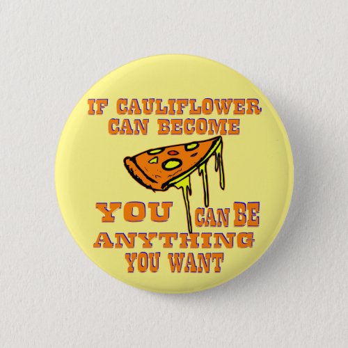 If Cauliflower Can Become Pizza You Can Be Anythin Button