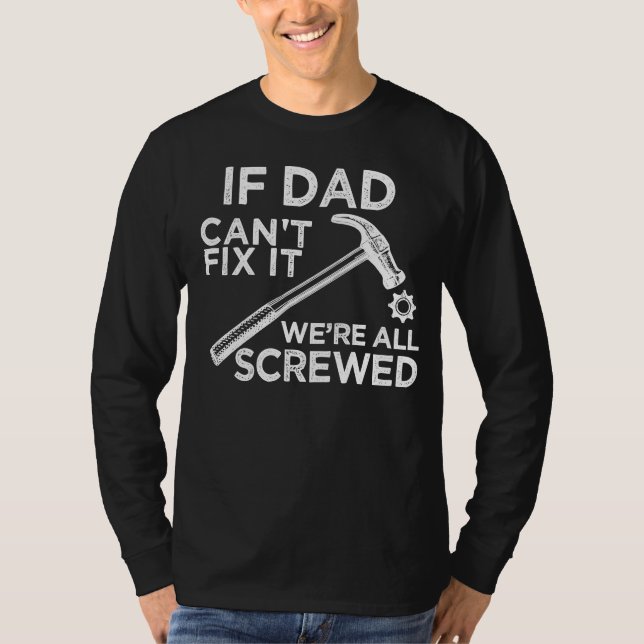 if dad can’t fix it we’re all screwed T-Shirt (Front)
