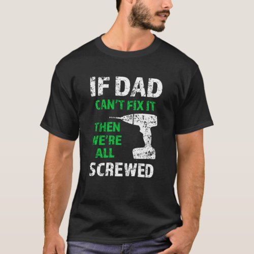 If Dad cant fix it then were all screwed funny T_Shirt