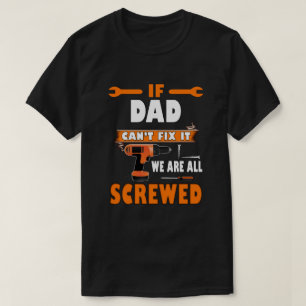 if dad can't fix it we're all screwed T-Shirt