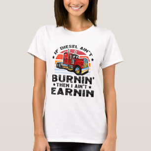 if diesel ain’t burnin then I ain’t earnin T-Shirt