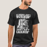If Diesel Ain&#39;t Burnin&#39; Then I Ain&#39;t Earning Truck T-Shirt