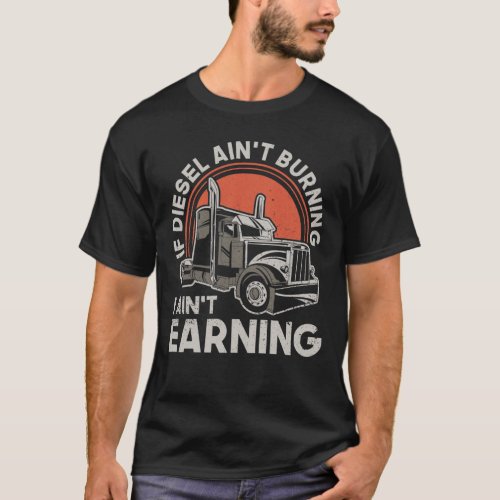 If Diesel Aint Burning I Aint Earning _ Truck T_Shirt