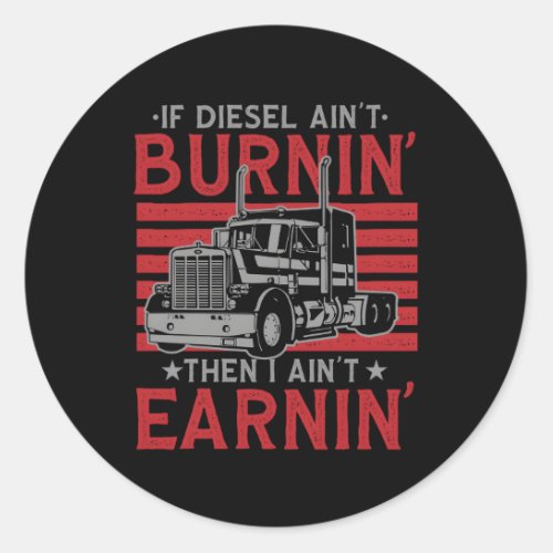If Diesel AinT Burning Then I AinT Earning Truck Classic Round Sticker