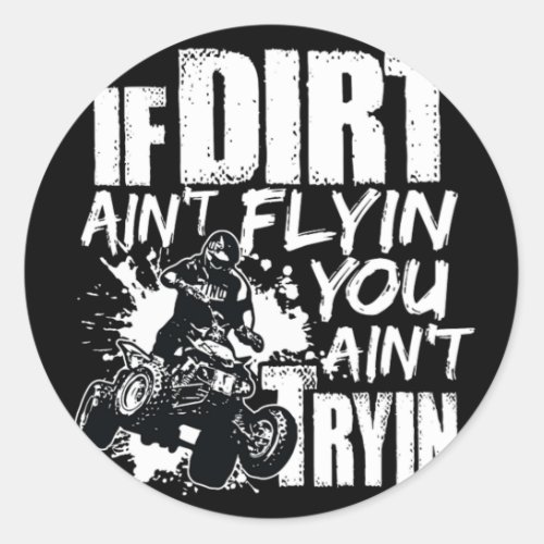 If Dirt Aint Flyin You Aint Tryin ATV Rider Classic Round Sticker