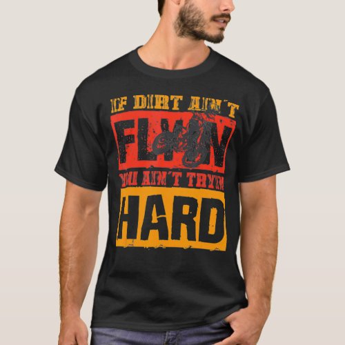 If Dirt Aint Flyin You Aint Tryin Hard Dirtbike Ri T_Shirt