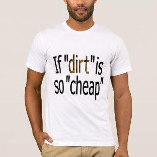 If dirt is so cheap T-Shirt