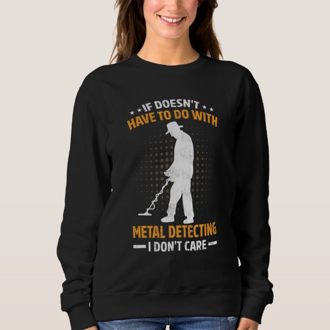 If Doesnt Have To Do With Metal Detecting I Dont C Sweatshirt (Front)