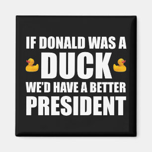 If Donald Was A Duck We'd Have A Better President Magnet