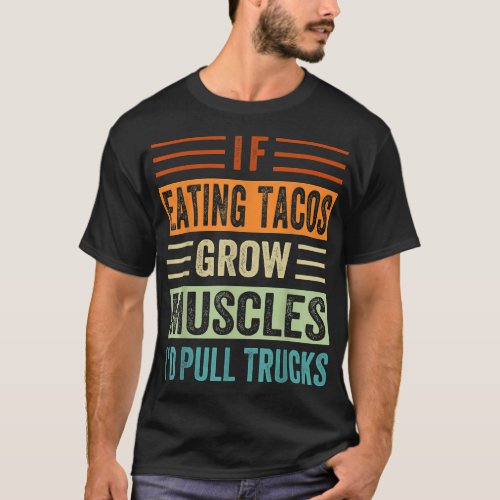 If Eating Tacos Grow Muscles Id Pull Trucks  T_Shirt