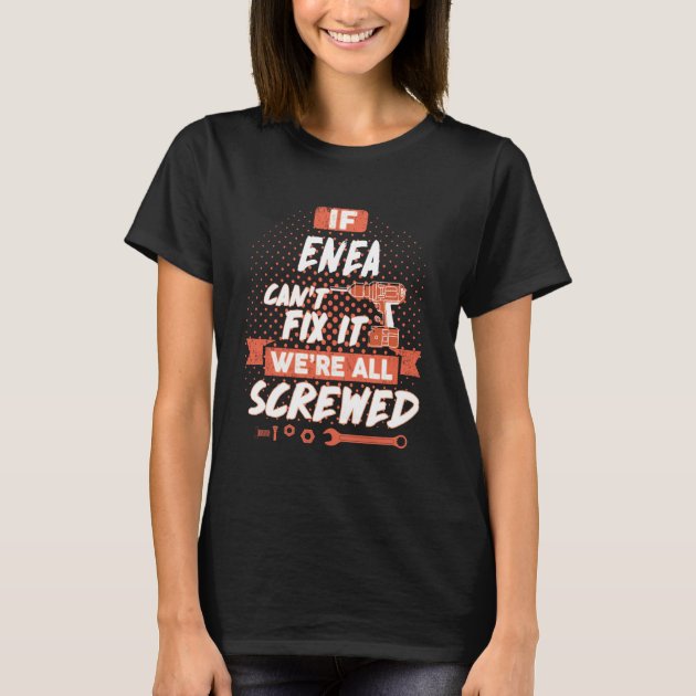 If ENEA Can't Fix It We're All Screwed T-Shirt | Zazzle