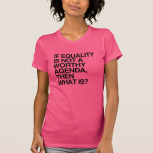 IF EQUALITY IS A WORTHY AGENDA -.png T-Shirt