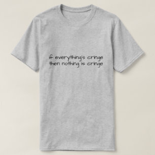 If Everything's Cringe Then Nothing Is Cringe T-Shirt