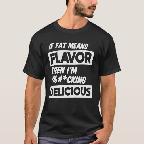 If Fat Means Flavor Then Im Delicious Funny Food T_Shirt