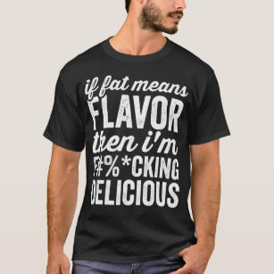 If Fat Means Flavor Then Im Delicious T-Shirt
