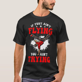 If Feet Ain't Flying You Ain't Trying Bboy T-Shirt