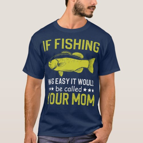 if fishing was easy it would be called your mom T_Shirt