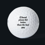 If found please hit better than last guy.Sarcasm Golf Balls<br><div class="desc">If found please hit better than the last guy,  golf ,  golfer,  black,  white,  black and white,  font,  text,  fun,  funny,  joke,  gag,  humor,  humorous,  lol,   i,  "i",   saying ball.</div>