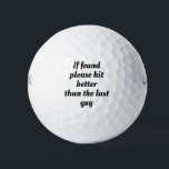 If found please hit better than last guy.Sarcasm Golf Balls<br><div class="desc">If found please hit better than the last guy,  golf ,  golfer,  black,  white,  black and white,  font,  text,  fun,  funny,  joke,  gag,  humor,  humorous,  lol,   i,  "i",   saying ball.</div>