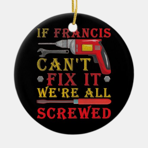 If Francis Cant Fix It Were All Screwed Father Ceramic Ornament