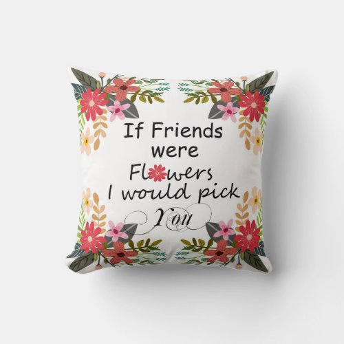 If Friends Were Flowers I Would Pick You Floral Throw Pillow