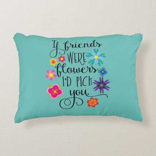 If Friends Were Flowers Id pick you Accent Pillow