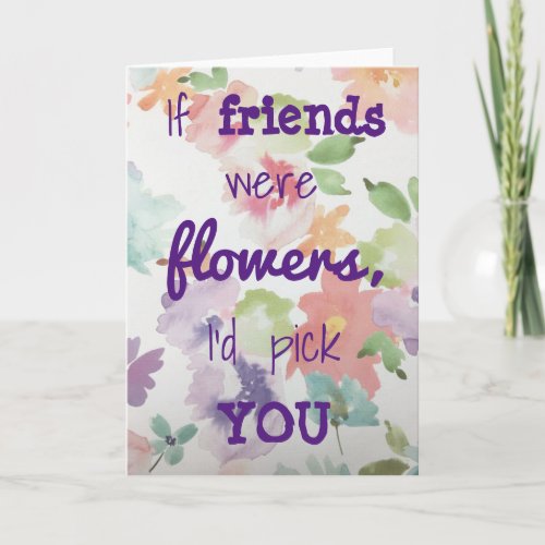 If friends were flowers Id pick you card