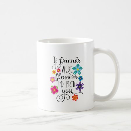 If Friends Were Flowers I'd Pick You Coffee Mug