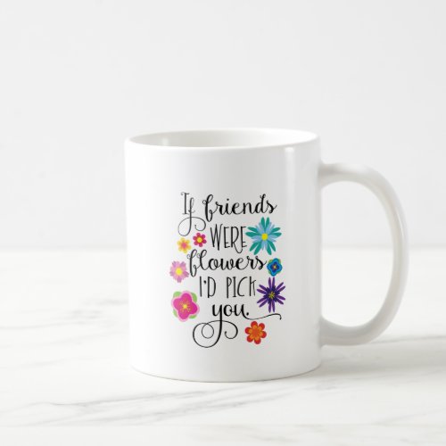If Friends Were Flowers Id Pick You Coffee Mug