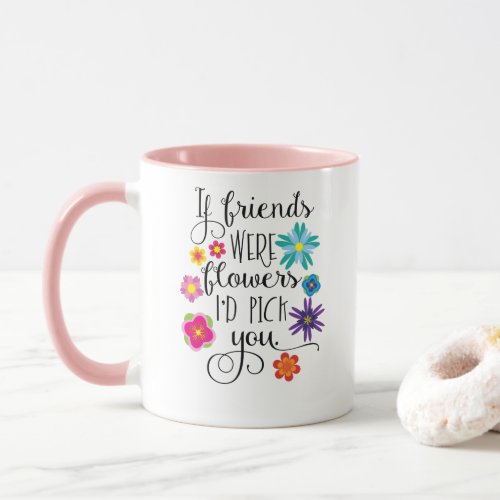 If Friends Were Flowers Id pick you Mug