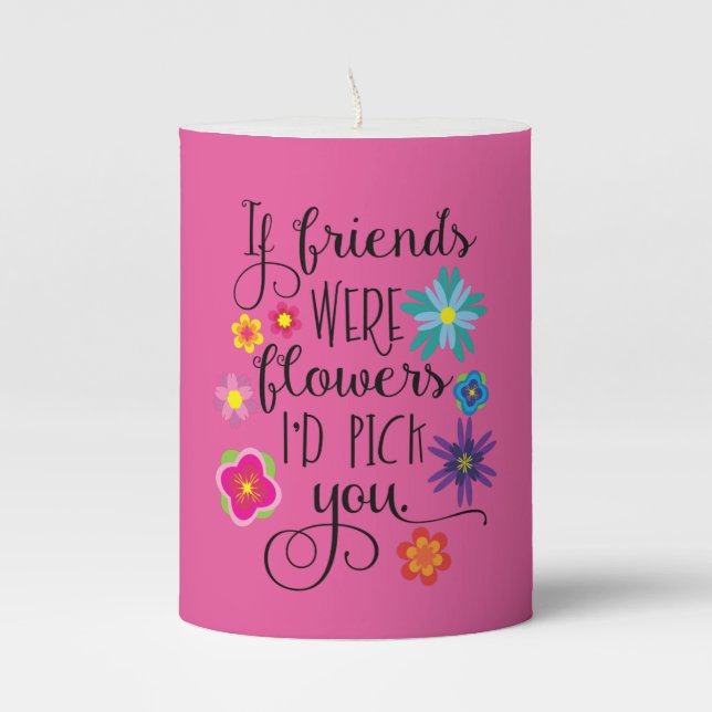 If Friends Were Flowers, I'd pick you Pillar Candle (Front)
