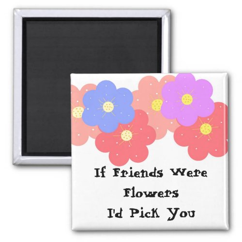 If Friends Were Flowers Magnet