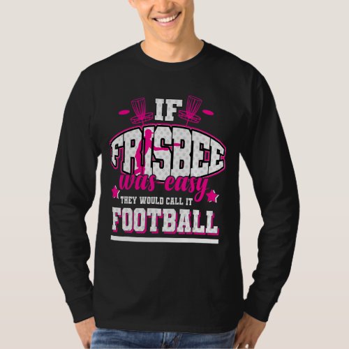 If Frisbee Was Easy Theyd Call It Football T_Shirt