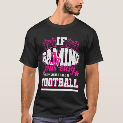 If Gaming Was Easy Theyd Call It Football T_Shirt