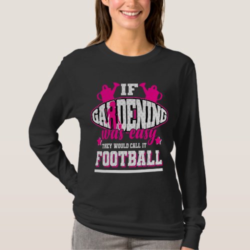 If Gardening Was Easy Theyd Call It Football T_Shirt